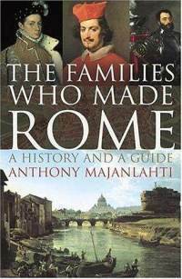 The Families Who Made Rome: A History and a Guide by Anthony Majanlahti