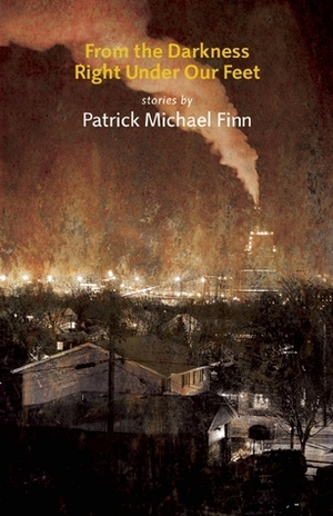 From the Darkness Right Under Our Feet by Patrick Michael Finn