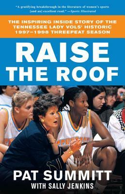 Raise the Roof: The Inspiring Inside Story of the Tennessee Lady Vols' Historic 1997-1998 Threepeat Season by Pat Summitt, Sally Jenkins