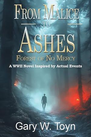 From Malice to Ashes: Forest of No Mercy by Gary W. Toyn