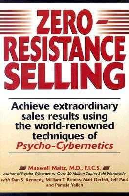 Zero-Resistance Selling: Achieve Extraordinary Sales Results Using the World Renowned Techniques of Psycho-Cybernetics by Dan S. Kennedy, Maxwell Maltz, Matt Oechsli, Jeff Paul, Pamela Yellen, William Brooks