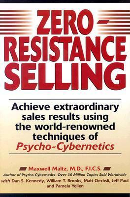 Zero-Resistance Selling: Achieve Extraordinary Sales Results Using the World Renowned Techniques of Psycho-Cybernetics by Matt Oechsli, Dan S. Kennedy, Pamela Yellen, Maxwell Maltz, William Brooks, Jeff Paul