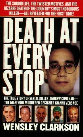 Death at Every Stop: The True Story of Serial Killer Andrew Cunanan - The Man Who Murdered Designer Gianni Versace by Wensley Clarkson, Wensley Clarkson