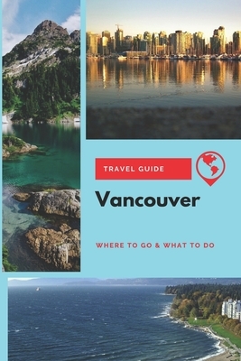 Vancouver Travel Guide: Where to Go & What to Do by Stephanie Mason