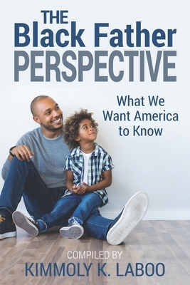 The Black Father Perspective: What we want America to know by Carlos J. Avent, Nathaniel K. Harris, Jason Woodford