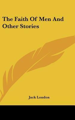 The Faith Of Men And Other Stories by Jack London