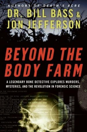Beyond the Body Farm: A Legendary Bone Detective Explores Murders, Mysteries, and the Revolution in Forensic Science by William M. Bass, Jon Jefferson
