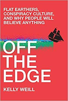 Off the Edge: Flat Earth, Conspiracy Culture, and Why People Will Believe Anything by Kelly Weill
