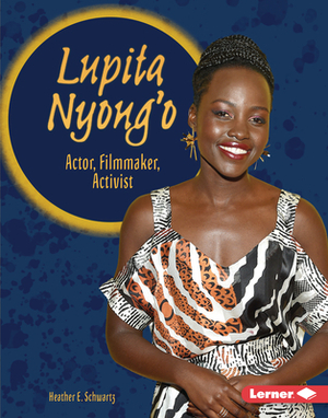 Lupita Nyong'o: Actor, Filmmaker, Activist by Heather E. Schwartz