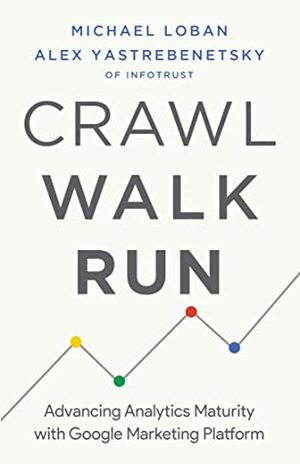 Crawl, Walk, Run: Advancing Analytics Maturity with Google Marketing Platform by Michael Loban