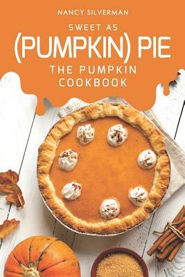 Sweet as (Pumpkin) Pie: The Pumpkin Cookbook by Nancy Silverman