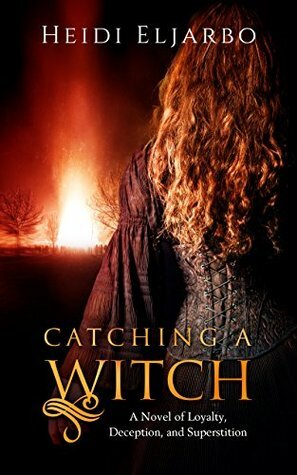 Catching a Witch: A Novel of Loyalty, Deception, and Superstition by Heidi Eljarbo