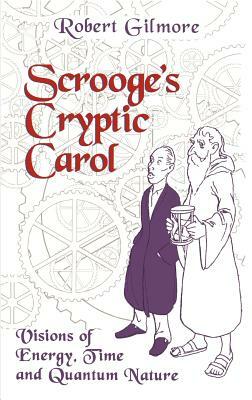 Scrooge's Cryptic Carol: Visions of Energy, Time, and Quantum Nature by Robert Gilmore