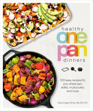 Healthy One Pan Dinners: 100 Easy Recipes for Your Sheet Pan, Skillet, Multicooker and More by Dana Angelo White