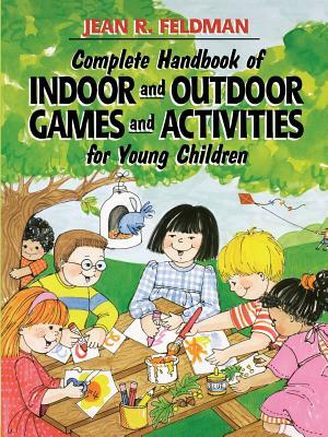 Complete Handbook of Indoor and Outdoor Games and Activities for Young Children by Jean R. Feldman