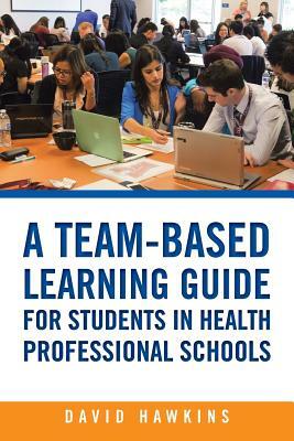 A Team-Based Learning Guide for Students in Health Professional Schools by David Hawkins
