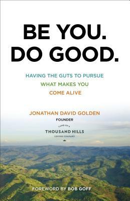 Be You. Do Good.: Having the Guts to Pursue What Makes You Come Alive by Jonathan David Golden