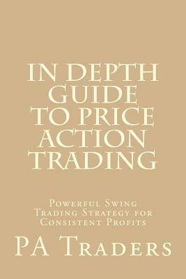 In Depth Guide to Price Action Trading: Powerful Swing Trading Strategy for Consistent Profits by Pa Traders, Laurentiu Damir