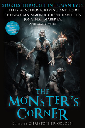 The Monster's Corner: Stories Through Inhuman Eyes by Nate Kenyon, Sarah Pinborough, Dana Stabenow, Jonathan Maberry, Gary A. Braunbeck, Christopher Golden, Lauren Groff, Kelley Armstrong, Simon R. Green, David Liss, Tananarive Due, David Moody, Sharyn McCrumb, Chelsea Cain, Heather Graham, John M. McIlveen, Michael Marshall Smith, Kevin J. Anderson, Jeff Strand, Tom Piccirilli