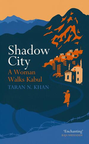 Shadow City: A Woman Walks Kabul by Taran N. Khan