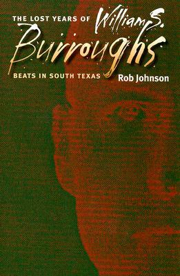 The Lost Years of William S. Burroughs: Beats in South Texas by Robert Earl Johnson