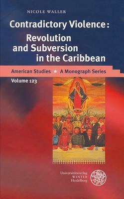 Contradictory Violence: Revolution and Subversion in the Caribbean by Nicole Waller