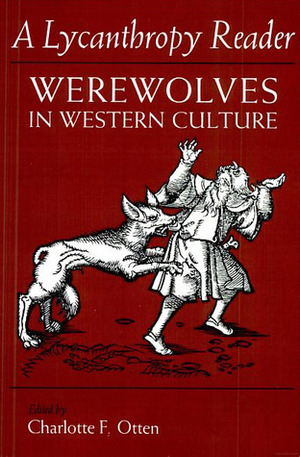 The Lycanthropy Reader: Werewolves in Western Culture by Charlotte F. Otten