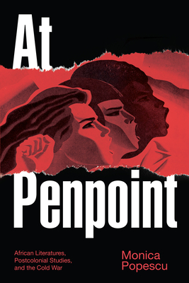 At Penpoint: African Literatures, Postcolonial Studies, and the Cold War by Monica Popescu