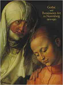 Gothic and Renaissance Art in Nuremberg, 1300–1550 by Jane Hayward, Rainer Schoch, William D. Wixom, Rainer Brandl, Otto Lohr, Klaus Pechstein, Kurt Locher, Barbara Drake Boehm, Helmut Nickel, Timothy B. Husband, Alfred Wendehorst, Johannes Willers, Walter Karcheski, Herman Maue, Leonie von Wilckens, Martin Angerer, Gerhard Bott, Guy Bauman, Rainer Kahsnitz