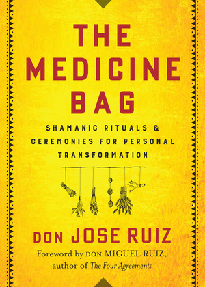 The Medicine Bag: Shamanic RitualsCeremonies for Personal Transformation by Don Jose Ruiz