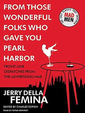 From Those Wonderful Folks Who Gave You Pearl Harbor: Front-Line Dispatches from the Advertising War by Jerry Della Femina