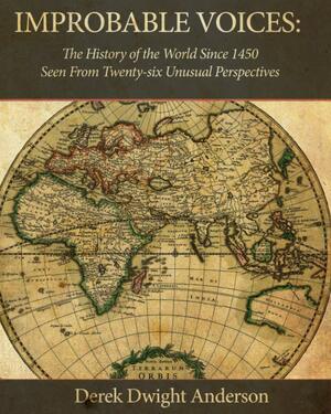 Improbable Voices: A History of the World Since 1450 Seen From Twenty-Six Unusual Perspectives by Derek Dwight Anderson