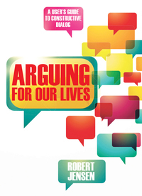 Arguing for Our Lives: A User's Guide to Constructive Dialog by Robert Jensen