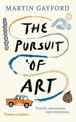 The Pursuit of Art: Travels, Encounters and Revelations by Martin Gayford