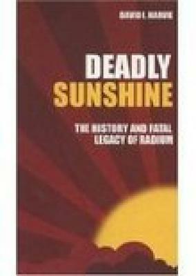 Deadly Sunshine: The History and Fatal Legacy of Radium by David I. Harvie