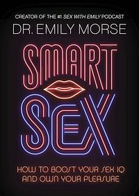 Smart Sex: How to Boost Your Sex IQ and Own Your Pleasure by Emily Morse