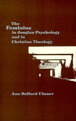 The Feminine in Jungian Psychology and in Christian Theology by Ann Belford Ulanov