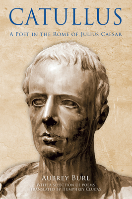Catullus: A Poet in the Rome of Julius Caesar by Catullus, Aubrey Burd