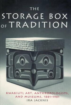 The Storage Box of Tradition: Kwakiutl Art, Anthropologists, and Museums, 1881-1981 by Ira Jacknis