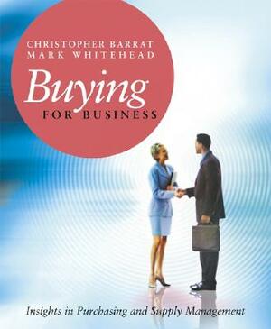 Buying for Business: Insights in Purchasing and Supply Management by Christopher Barrat, Mark Whitehead