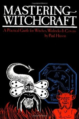 Mastering Witchcraft: A Practical Guide for Witches, Warlocks & Covens by Paul Huson