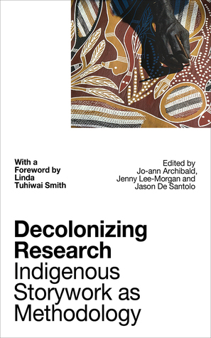 Decolonizing Research: Indigenous Storywork as Methodology by Jason de Santolo, Jo-Ann Archibald, Jenny Bol Jun Lee-Morgan, Linda Tuhiwai Smith