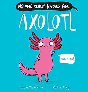 No-One Really Knows an Axolotl by Laura Sieveking