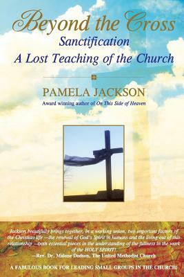 Beyond the Cross, Sanctification, A Lost Teaching of the Church by Pamela Jackson
