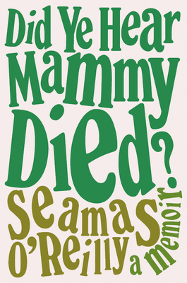 Did Ye Hear Mammy Died? by Séamas O'Reilly