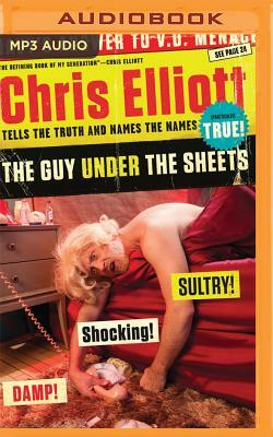 The Guy Under the Sheets: Chris Elliott Tells the Truth and Names the Names by Chris Elliott