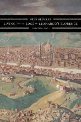 Living on the Edge in Leonardo's Florence: Selected Essays by Gene Brucker