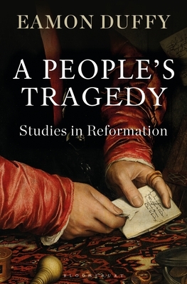 A People's Tragedy: Studies in Medieval and Reformed Religion by Eamon Duffy