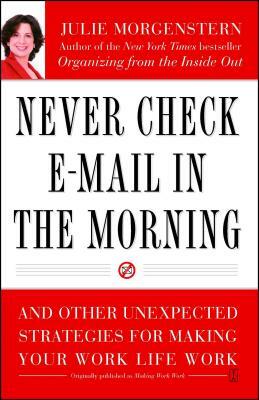 Never Check E-mail in the Morning: And Other Unexpected Strategies for Making Your Work Life Work by Julie Morgenstern