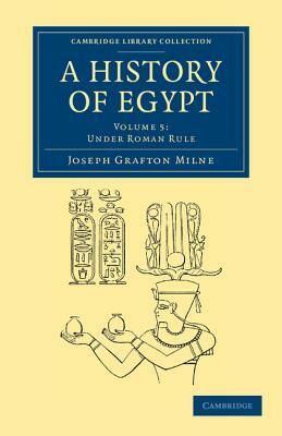 A History of Egypt: Volume 5, Under Roman Rule by Joseph Grafton Milne